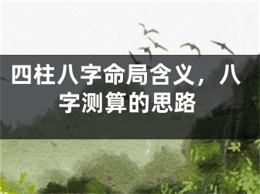 四柱八字命局含义，八字测算的思路