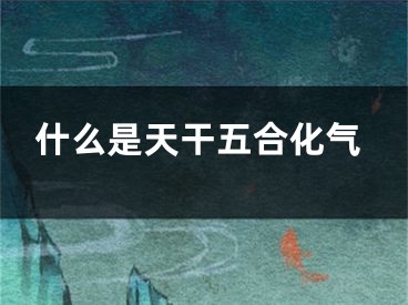 什么是天干五合化气