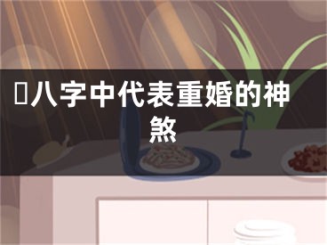 ​八字中代表重婚的神煞