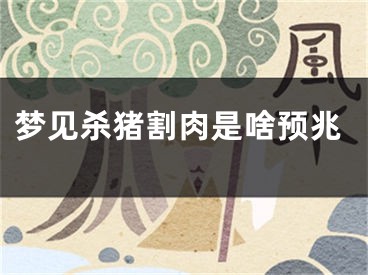 梦见杀猪割肉是啥预兆