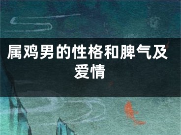 属鸡男的性格和脾气及爱情