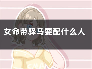 女命带驿马要配什么人