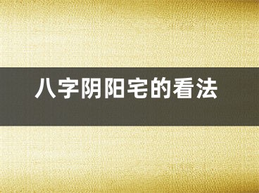 八字阴阳宅的看法