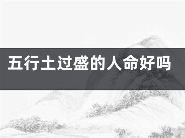 五行土过盛的人命好吗
