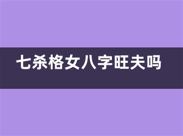七杀格女八字旺夫吗