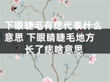 下眼睫毛有痣代表什么意思 下眼睛睫毛地方长了痣啥意思