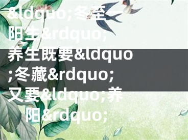 &ldquo;冬至一阳生&rdquo; 养生既要&ldquo;冬藏&rdquo;又要&ldquo;养阳&rdquo;