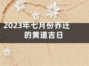 2023年七月份乔迁的黄道吉日