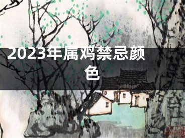 2023年属鸡禁忌颜色