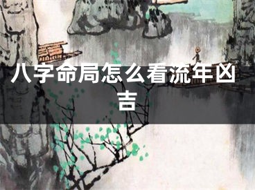 八字命局怎么看流年凶吉