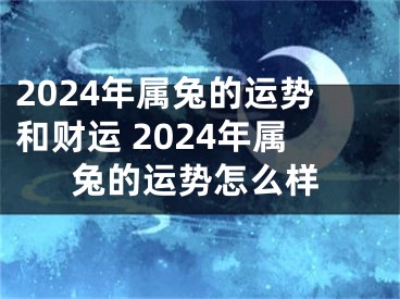 2024年属兔的运势和财运 2024年属兔的运势怎么样