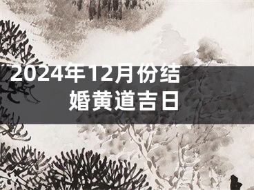 2024年12月份结婚黄道吉日