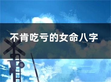 不肯吃亏的女命八字