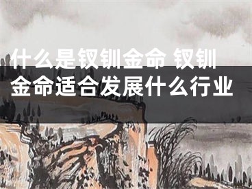 什么是钗钏金命 钗钏金命适合发展什么行业 