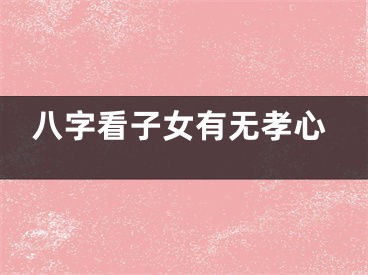 八字看子女有无孝心