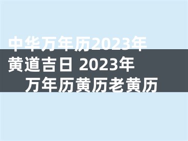 中华万年历2023年黄道吉日 2023年万年历黄历老黄历