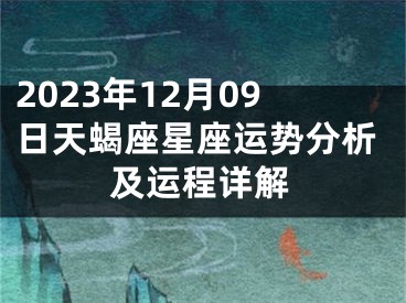 2023年12月09日天蝎座星座运势分析及运程详解