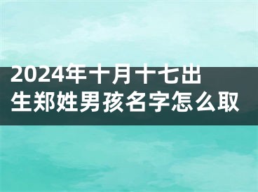 2024年十月十七出生郑姓男孩名字怎么取