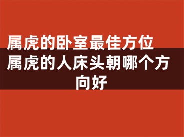 属虎的卧室最佳方位 属虎的人床头朝哪个方向好