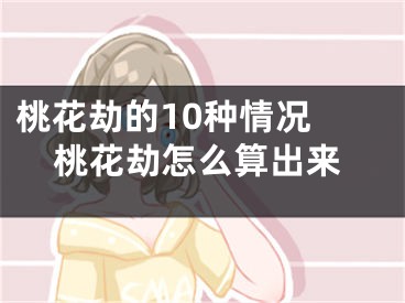 桃花劫的10种情况 桃花劫怎么算出来