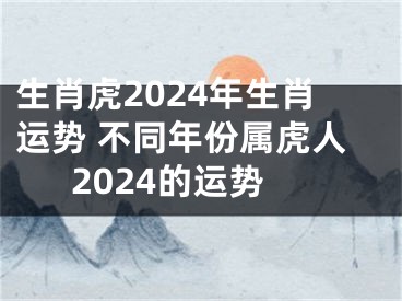 生肖虎2024年生肖运势 不同年份属虎人2024的运势