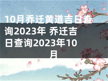 10月乔迁黄道吉日查询2023年 乔迁吉日查询2023年10月