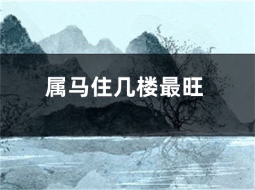 属马住几楼最旺