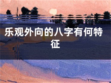 乐观外向的八字有何特征