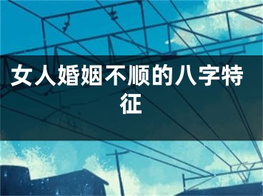 女人婚姻不顺的八字特征