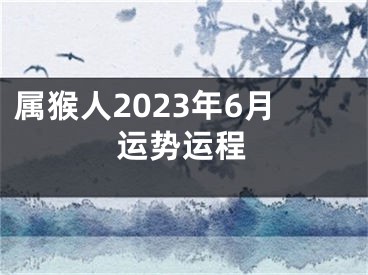 属猴人2023年6月运势运程