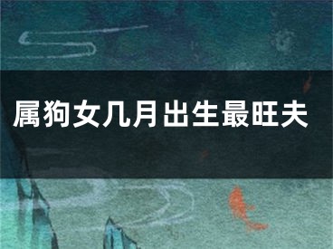 属狗女几月出生最旺夫