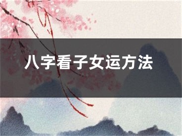 八字看子女运方法