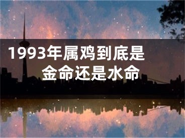 1993年属鸡到底是金命还是水命