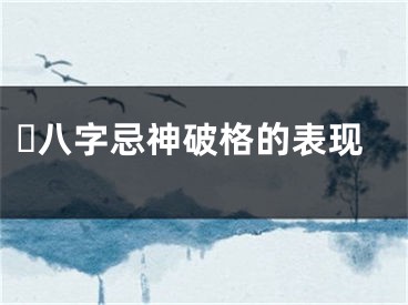 ​八字忌神破格的表现