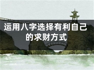 运用八字选择有利自己的求财方式