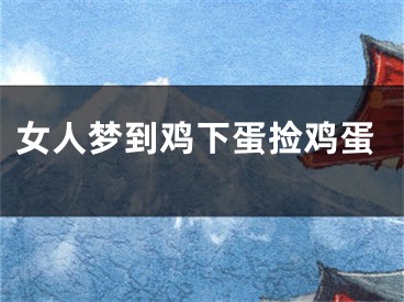 女人梦到鸡下蛋捡鸡蛋