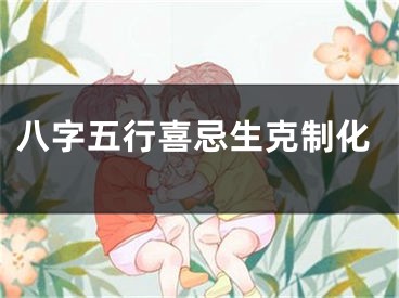 八字五行喜忌生克制化