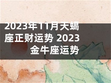 2023年11月天蝎座正财运势 2023金牛座运势