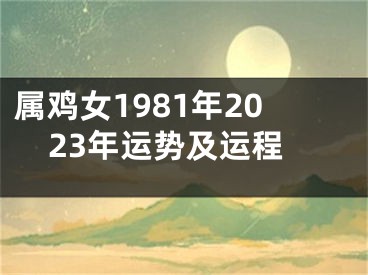属鸡女1981年2023年运势及运程