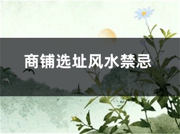 商铺选址风水禁忌