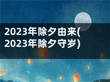 2023年除夕由来(2023年除夕守岁)