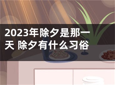 2023年除夕是那一天 除夕有什么习俗 