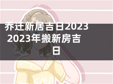 乔迁新居吉日2023 2023年搬新房吉日