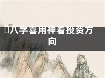 ​八字喜用神看投资方向
