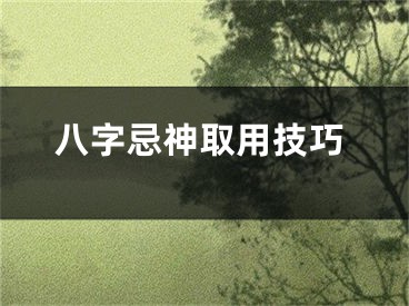 八字忌神取用技巧