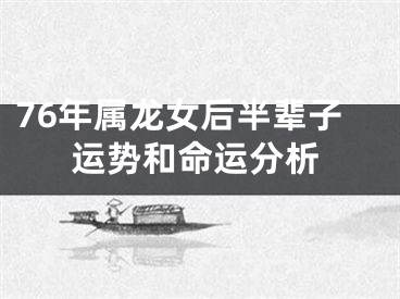 76年属龙女后半辈子运势和命运分析