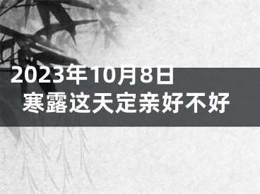 2023年10月8日寒露这天定亲好不好
