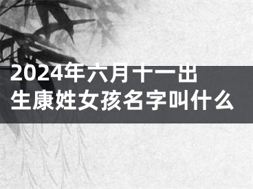 2024年六月十一出生康姓女孩名字叫什么