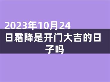 2023年10月24日霜降是开门大吉的日子吗