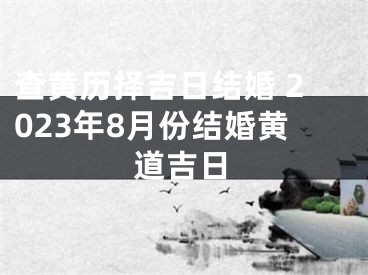 查黄历择吉日结婚 2023年8月份结婚黄道吉日